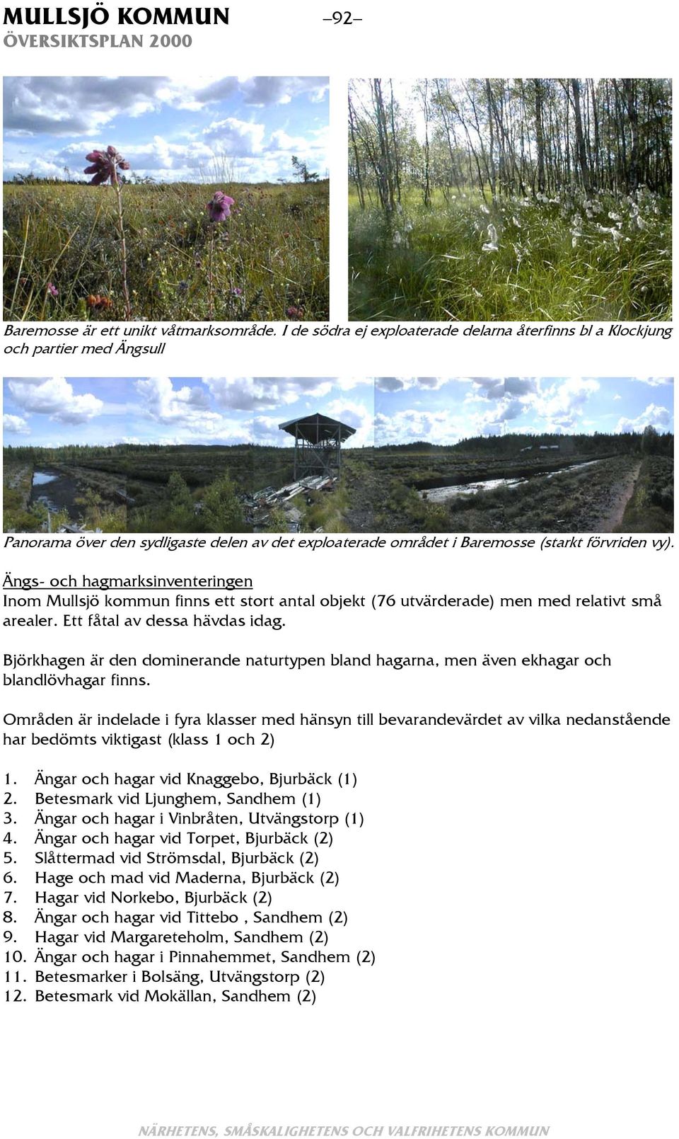 Ängs- och hagmarksinventeringen Inom Mullsjö kommun finns ett stort antal objekt (76 utvärderade) men med relativt små arealer. Ett fåtal av dessa hävdas idag.