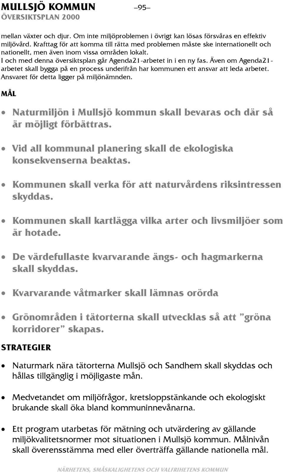 Även om Agenda21- arbetet skall bygga på en process underifrån har kommunen ett ansvar att leda arbetet. Ansvaret för detta ligger på miljönämnden.