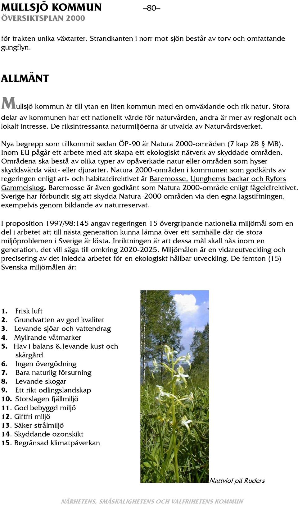 Nya begrepp som tillkommit sedan ÖP-90 är Natura 2000-områden (7 kap 28 MB). Inom EU pågår ett arbete med att skapa ett ekologiskt nätverk av skyddade områden.