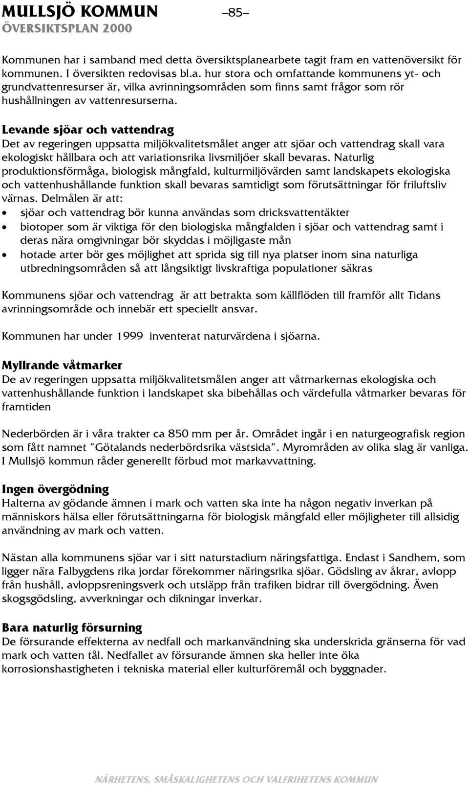 Naturlig produktionsförmåga, biologisk mångfald, kulturmiljövärden samt landskapets ekologiska och vattenhushållande funktion skall bevaras samtidigt som förutsättningar för friluftsliv värnas.