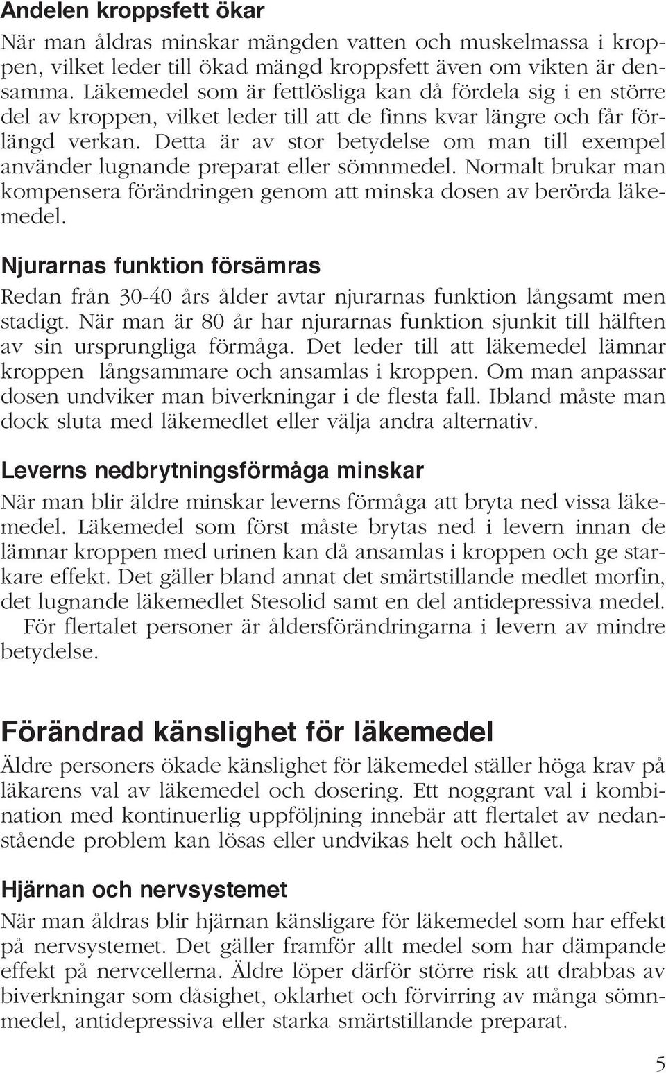 Detta är av stor betydelse om man till exempel använder lugnande preparat eller sömnmedel. Normalt brukar man kompensera förändringen genom att minska dosen av berörda läkemedel.