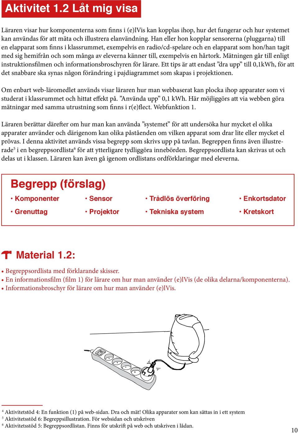 känner till, exempelvis en hårtork. Mätningen går till enligt instruktionsfilmen och informationsbroschyren för lärare.