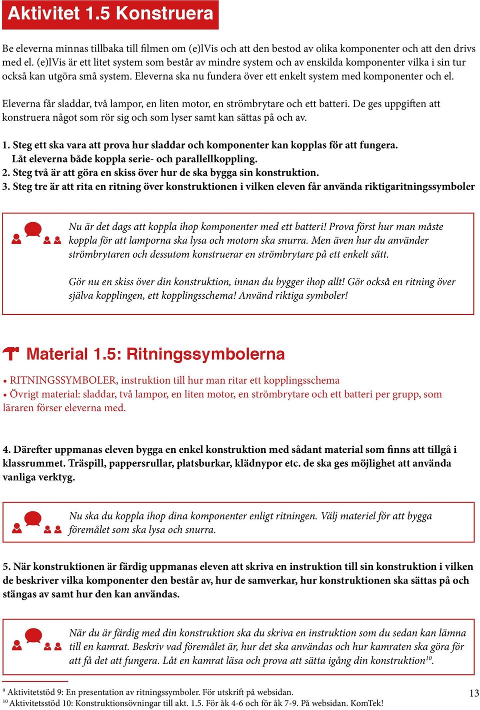 Eleverna får sladdar, två lampor, en liten motor, en strömbrytare och ett batteri. De ges uppgiften att konstruera något som rör sig och som lyser samt kan sättas på och av. 1.