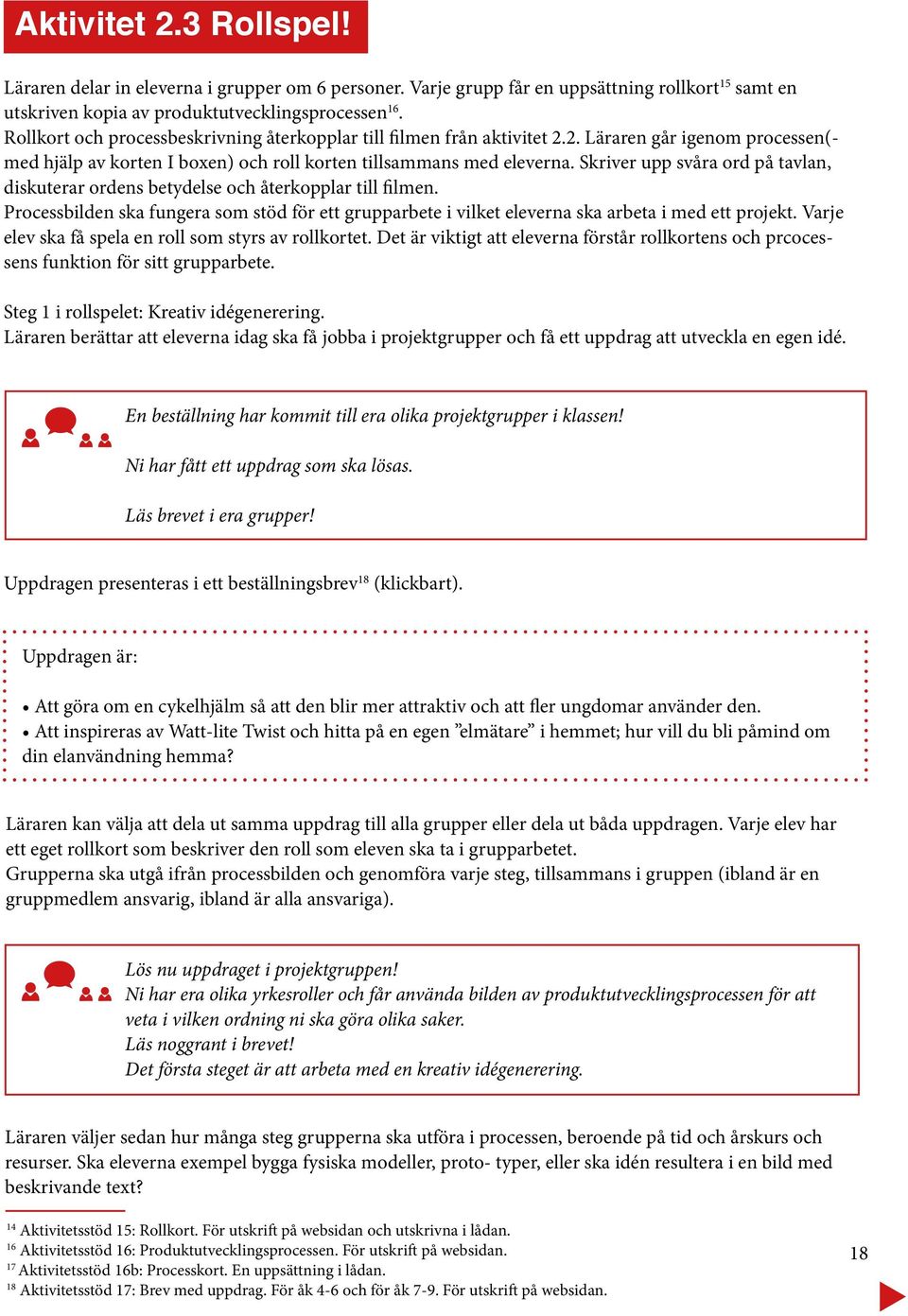 Skriver upp svåra ord på tavlan, diskuterar ordens betydelse och återkopplar till filmen. Processbilden ska fungera som stöd för ett grupparbete i vilket eleverna ska arbeta i med ett projekt.