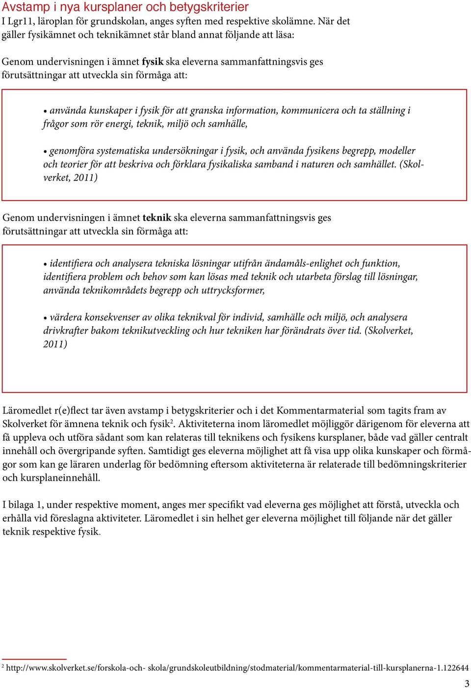 använda kunskaper i fysik för att granska information, kommunicera och ta ställning i frågor som rör energi, teknik, miljö och samhälle, genomföra systematiska undersökningar i fysik, och använda