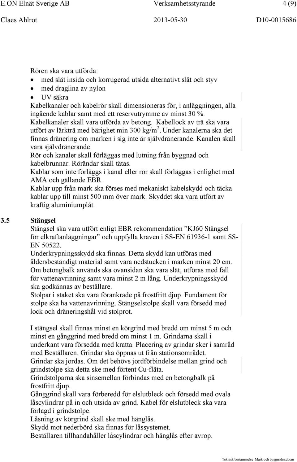 Kabellock av trä ska vara utfört av lärkträ med bärighet min 300 kg/m 2. Under kanalerna ska det finnas dränering om marken i sig inte är självdränerande. Kanalen skall vara självdränerande.