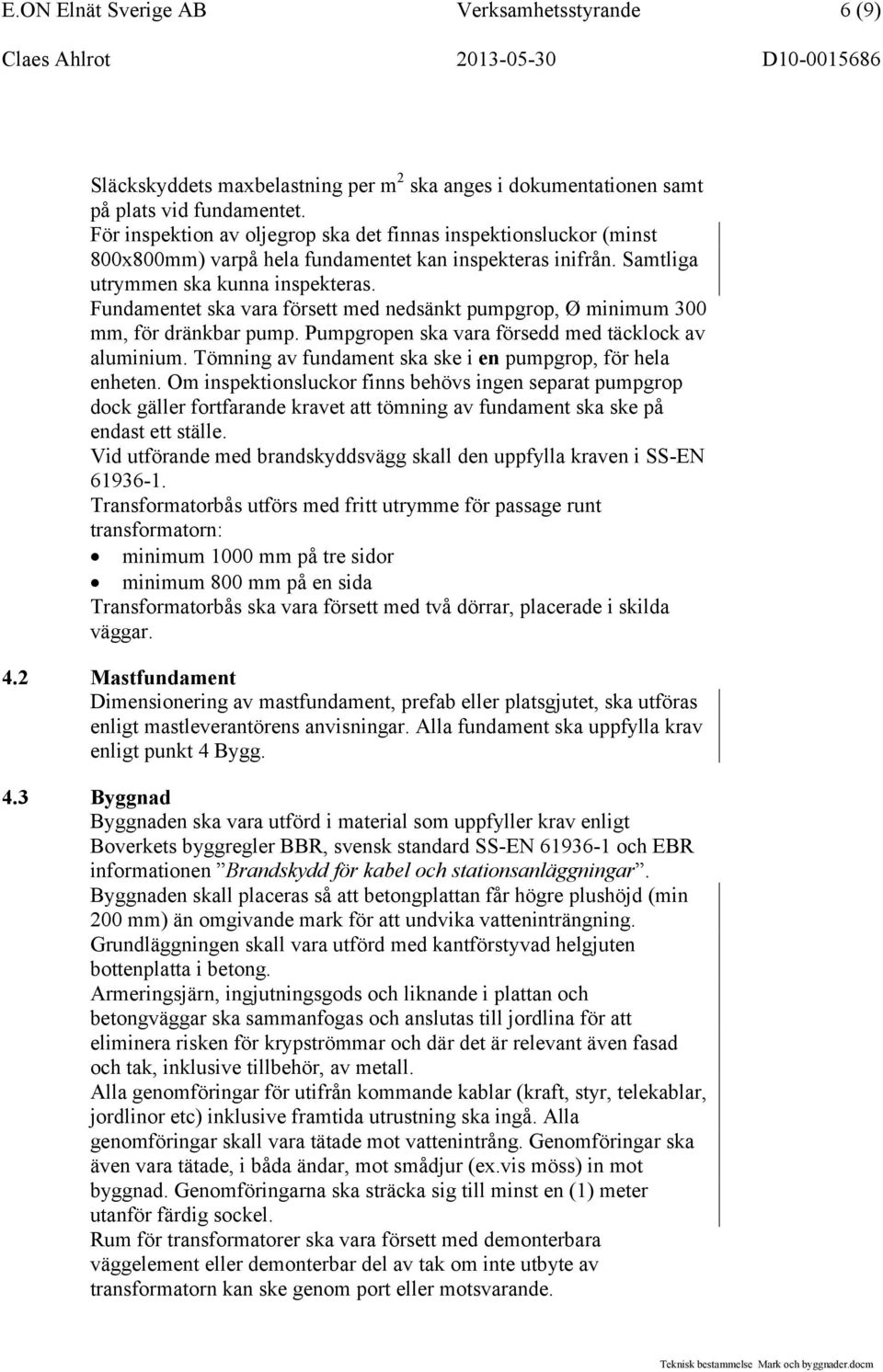 Fundamentet ska vara försett med nedsänkt pumpgrop, Ø minimum 300 mm, för dränkbar pump. Pumpgropen ska vara försedd med täcklock av aluminium.