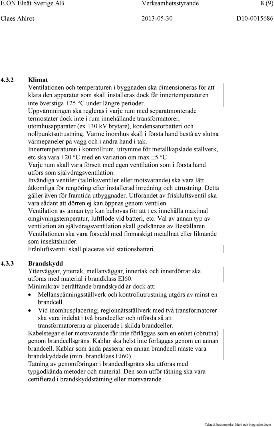 Uppvärmningen ska regleras i varje rum med separatmonterade termostater dock inte i rum innehållande transformatorer, utomhusapparater (ex 130 kv brytare), kondensatorbatteri och nollpunktsutrustning.