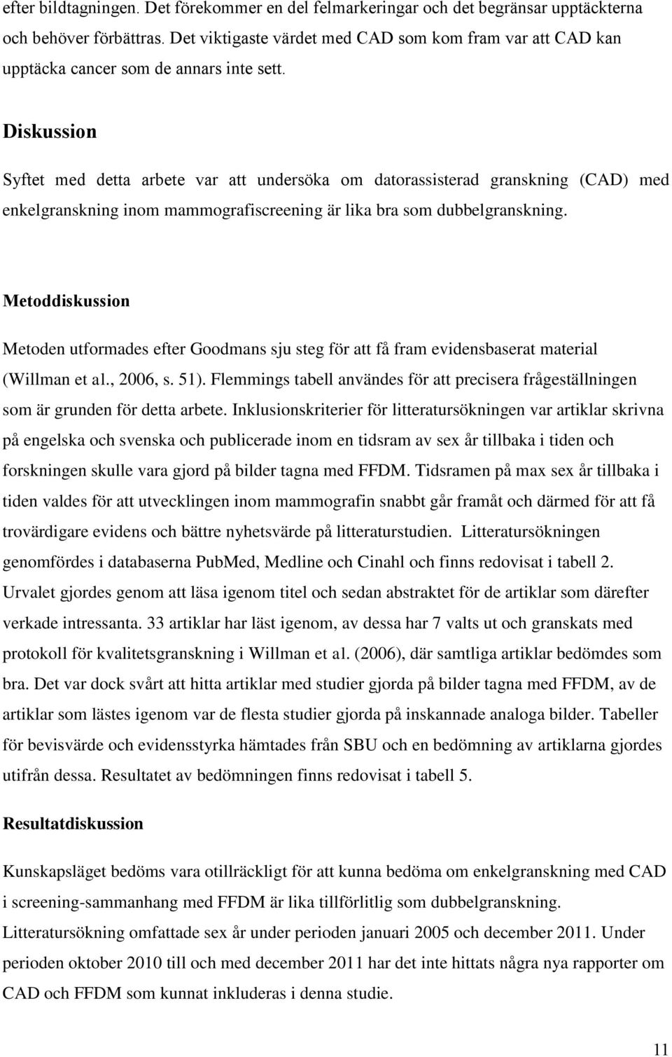 Diskussion Syftet med detta arbete var att undersöka om datorassisterad granskning (CAD) med enkelgranskning inom mammografiscreening är lika bra som dubbelgranskning.