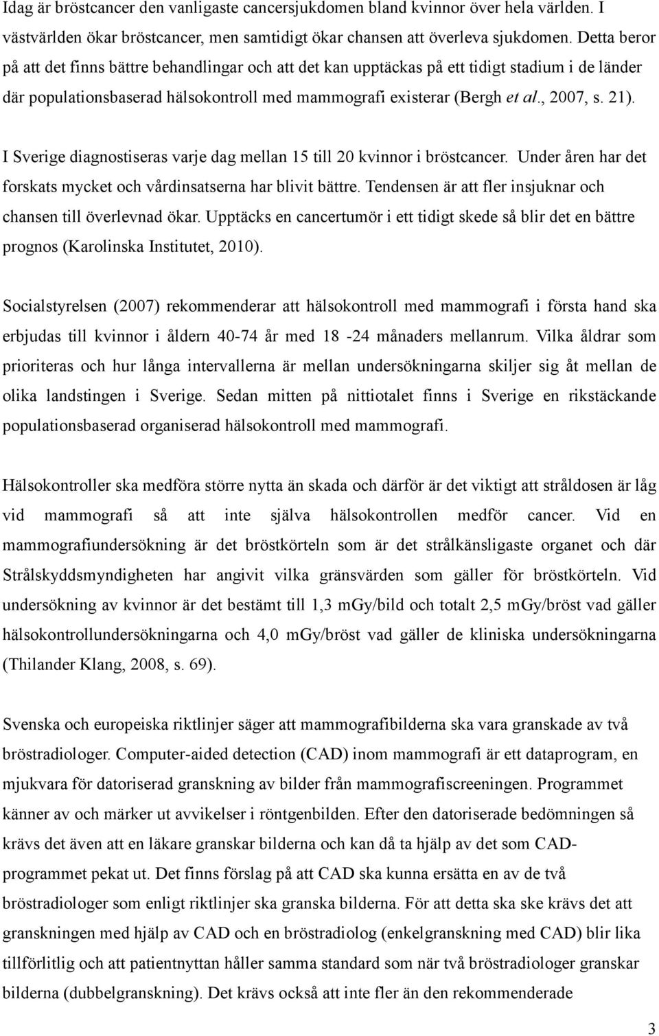 I Sverige diagnostiseras varje dag mellan 15 till 20 kvinnor i bröstcancer. Under åren har det forskats mycket och vårdinsatserna har blivit bättre.