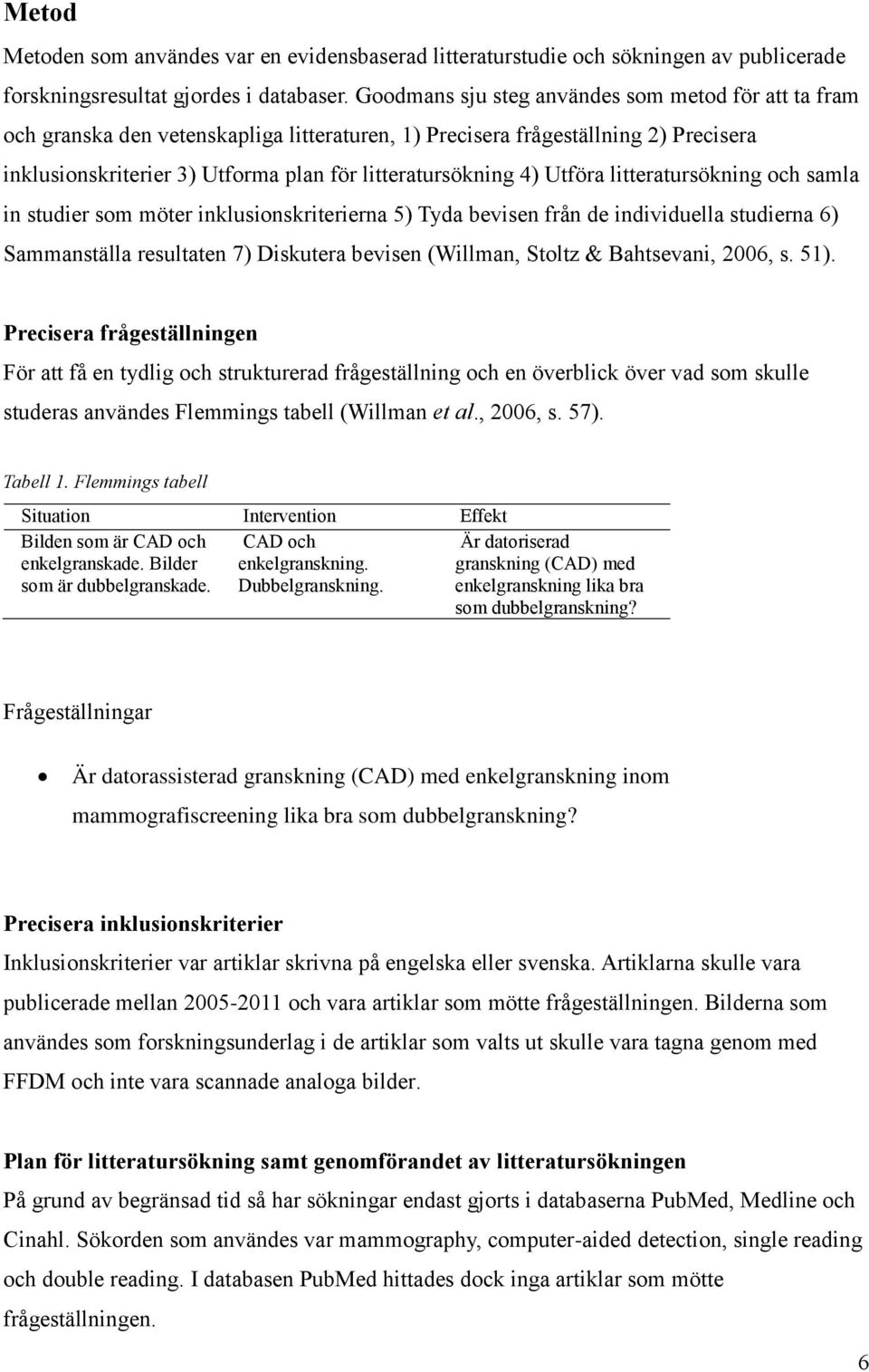 Utföra litteratursökning och samla in studier som möter inklusionskriterierna 5) Tyda bevisen från de individuella studierna 6) Sammanställa resultaten 7) Diskutera bevisen (Willman, Stoltz &