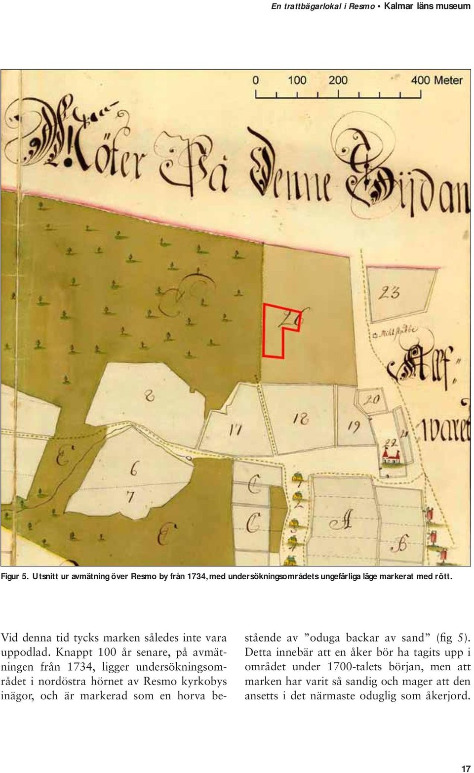 Knappt 100 år senare, på avmätningen från 1734, ligger undersökningsområdet i nordöstra hörnet av Resmo kyrkobys inägor, och är markerad