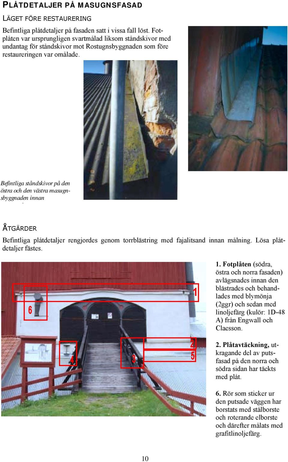 Befintliga ståndskivor på den östra och den västra masugnsbyggnaden innan i ÅTGÄRDER Befintliga plåtdetaljer rengjordes genom torrblästring med fajalitsand innan målning. Lösa plåtdetaljer fästes. 1.