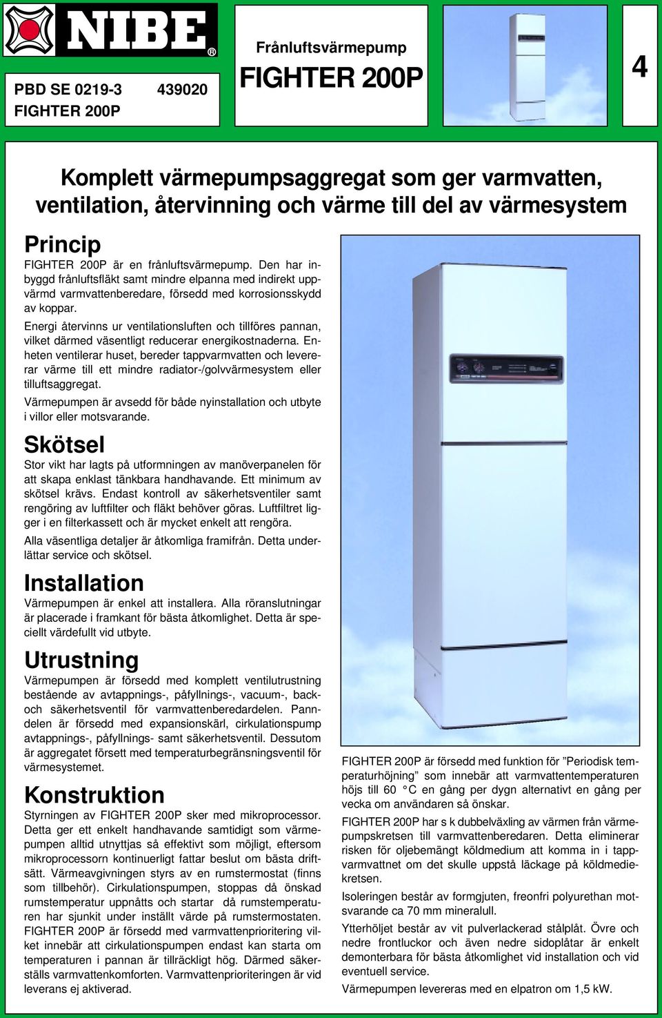 Energi återvinns ur ventilationsluften och tillföres pannan, vilket därmed väsentligt reducerar energikostnaderna.