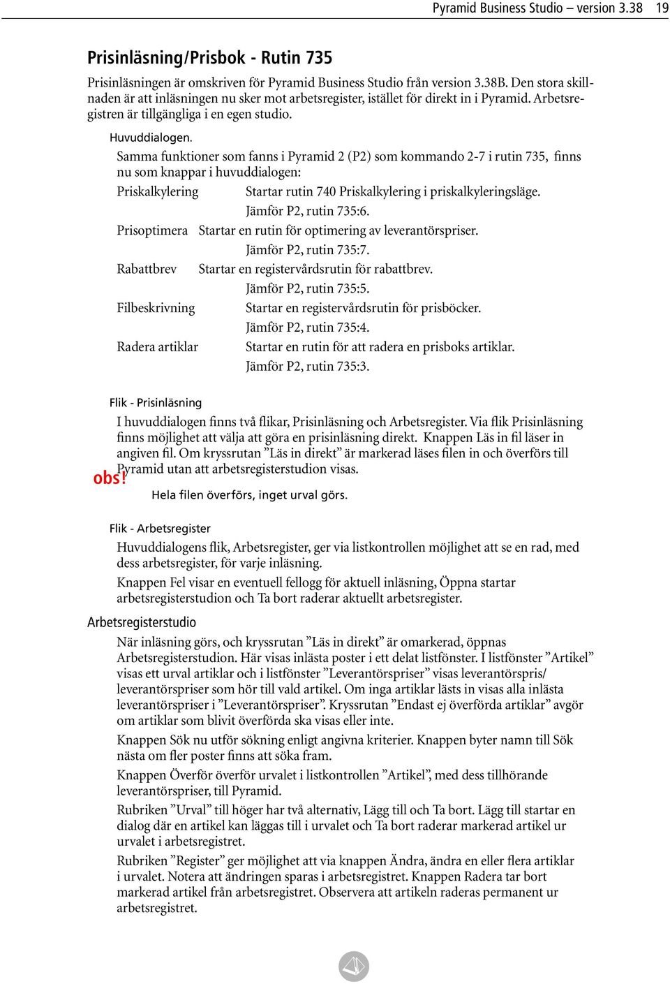 Samma funktioner som fanns i Pyramid 2 (P2) som kommando 2-7 i rutin 735, finns nu som knappar i huvuddialogen: Priskalkylering Startar rutin 740 Priskalkylering i priskalkyleringsläge.