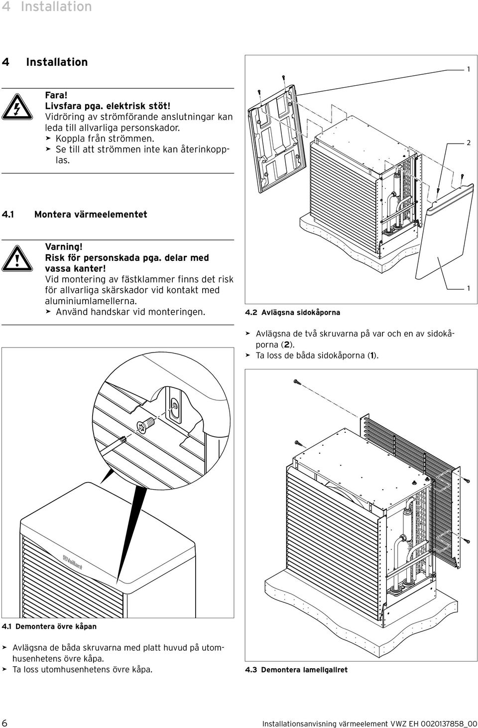 Vid montering av fästklammer finns det risk för allvarliga skärskador vid kontakt med aluminiumlamellerna. > Använd handskar vid monteringen. 4.