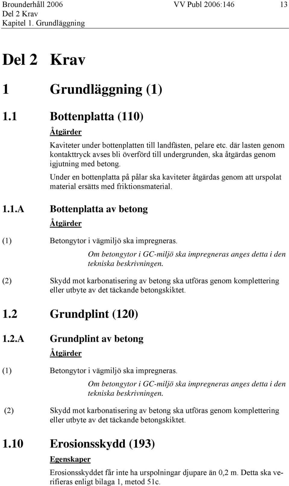 Under en bottenplatta på pålar ska kaviteter åtgärdas genom att urspolat material ersätts med friktionsmaterial. 1.1.A Bottenplatta av betong Åtgärder (1) Betongytor i vägmiljö ska impregneras.