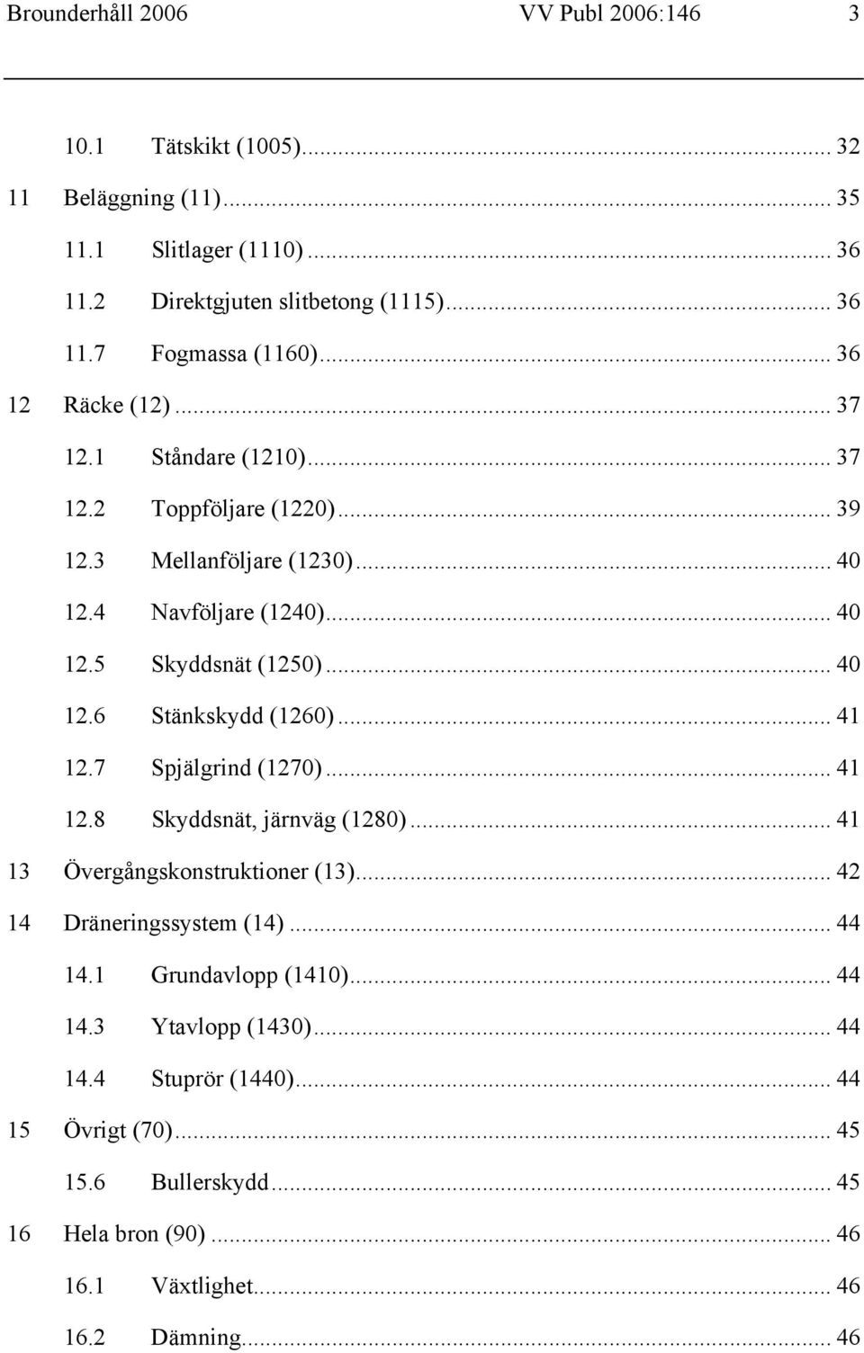 .. 41 12.7 Spjälgrind (1270)... 41 12.8 Skyddsnät, järnväg (1280)... 41 13 Övergångskonstruktioner (13)... 42 14 Dräneringssystem (14)... 44 14.1 Grundavlopp (1410)... 44 14.3 Ytavlopp (1430).