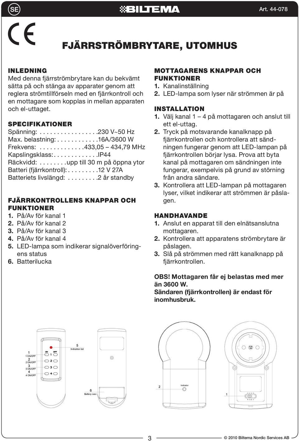 .......upp till 0 m på öppna ytor Batteri (fjärrkontroll):......... V 7A Batteriets livslängd:......... år standby FJÄRRKONTROLLENS KNAPPAR OCH FUNKTIONER. På/Av för kanal. På/Av för kanal. På/Av för kanal 4.