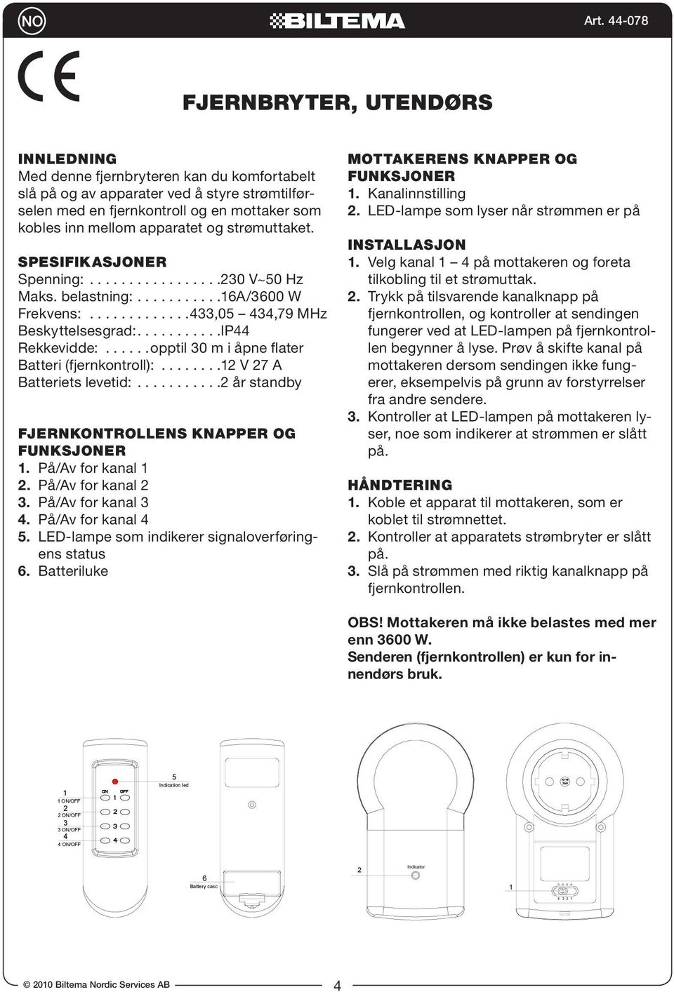 .....opptil 0 m i åpne flater Batteri (fjernkontroll):........ V 7 A Batteriets levetid:........... år standby FJERNKONTROLLENS KNAPPER OG FUNKSJONER. På/Av for kanal. På/Av for kanal. På/Av for kanal 4.