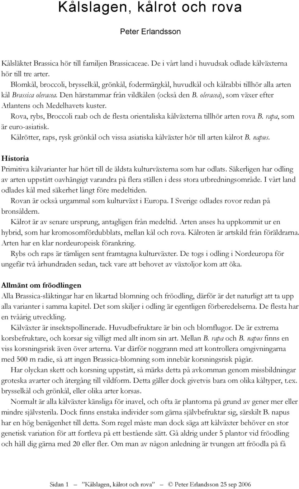 oleracea), som växer efter Atlantens och Medelhavets kuster. Rova, rybs, Broccoli raab och de flesta orientaliska kålväxterna tillhör arten rova B. rapa, som är euro-asiatisk.