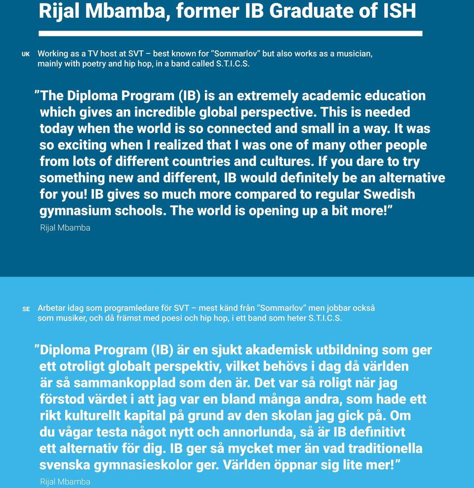 If you dare to try something new and different, IB would definitely be an alternative for you! IB gives so much more compared to regular Swedish gymnasium schools. The world is opening up a bit more!