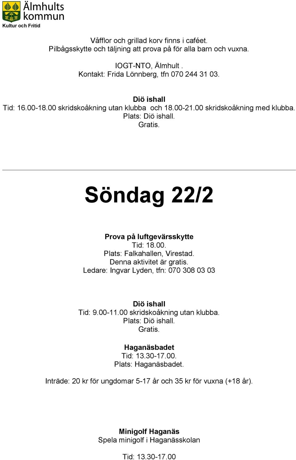 Denna aktivitet är gratis. Ledare: Ingvar Lyden, tfn: 070 308 03 03 Diö ishall Tid: 9.00-11.00 skridskoåkning utan klubba. Plats: Diö ishall. Gratis. Haganäsbadet Tid: 13.30-17.