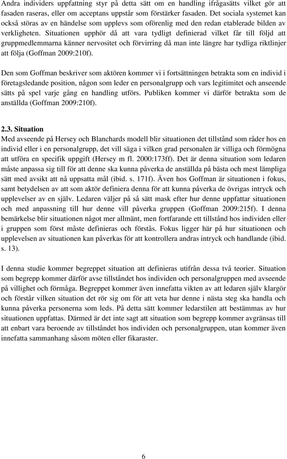 Situationen upphör då att vara tydligt definierad vilket får till följd att gruppmedlemmarna känner nervositet och förvirring då man inte längre har tydliga riktlinjer att följa (Goffman 2009:210f).