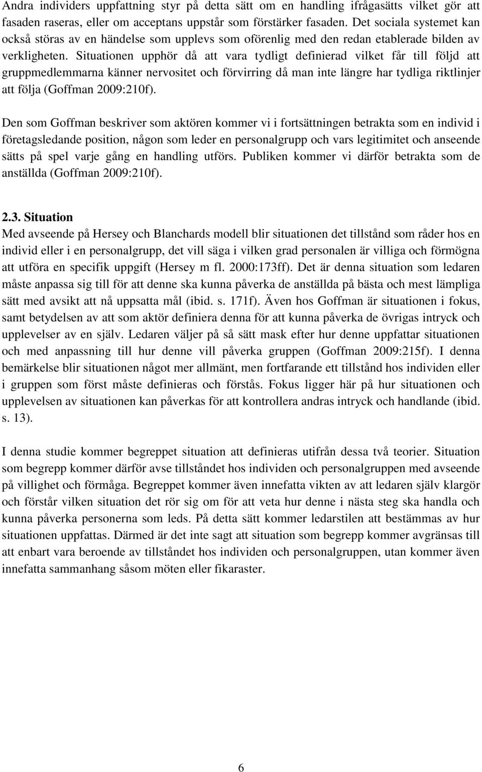 Situationen upphör då att vara tydligt definierad vilket får till följd att gruppmedlemmarna känner nervositet och förvirring då man inte längre har tydliga riktlinjer att följa (Goffman 2009:210f).