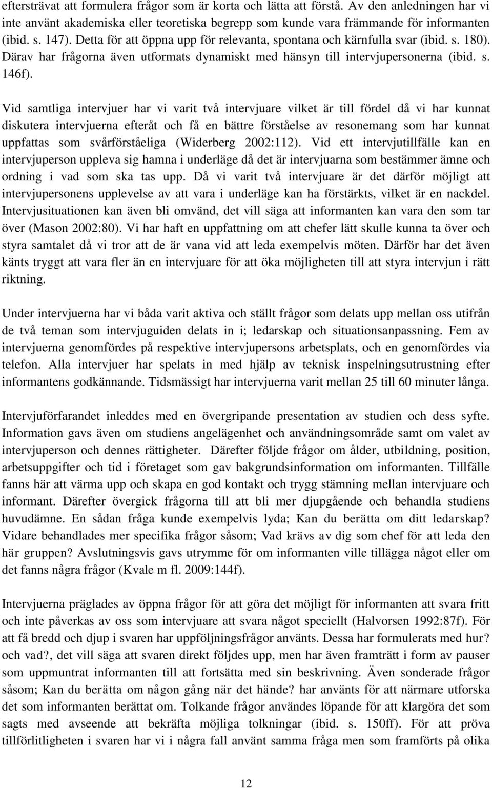 Vid samtliga intervjuer har vi varit två intervjuare vilket är till fördel då vi har kunnat diskutera intervjuerna efteråt och få en bättre förståelse av resonemang som har kunnat uppfattas som