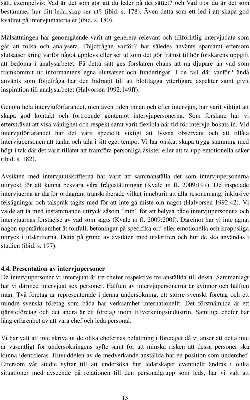 Målsättningen har genomgående varit att generera relevant och tillförlitlig intervjudata som går att tolka och analysera. Följdfrågan varför?