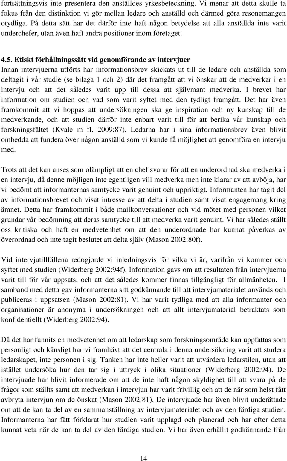 Etiskt förhållningssätt vid genomförande av intervjuer Innan intervjuerna utförts har informationsbrev skickats ut till de ledare och anställda som deltagit i vår studie (se bilaga 1 och 2) där det