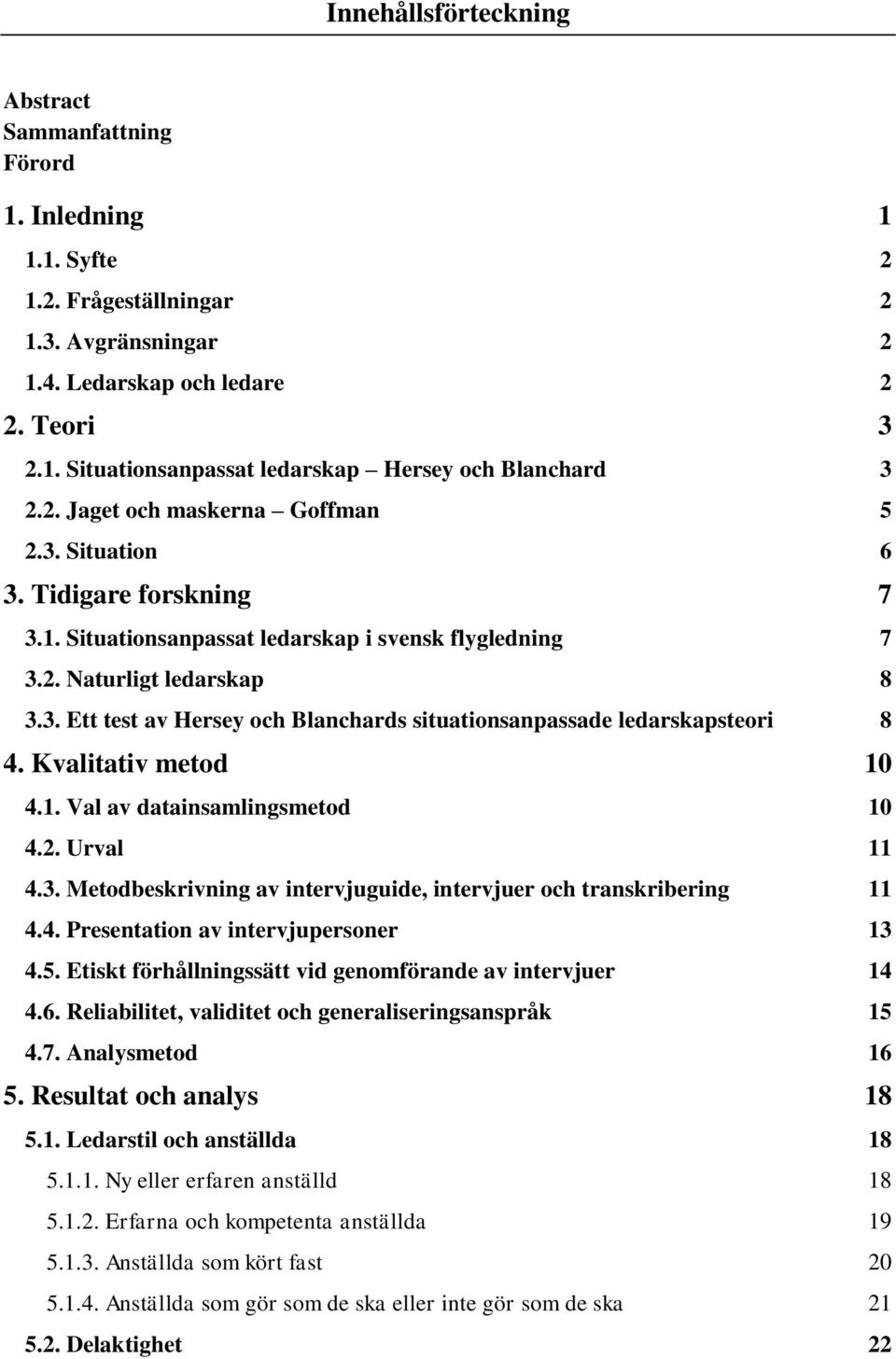 Kvalitativ metod 10 4.1. Val av datainsamlingsmetod 10 4.2. Urval 11 4.3. Metodbeskrivning av intervjuguide, intervjuer och transkribering 11 4.4. Presentation av intervjupersoner 13 4.5.