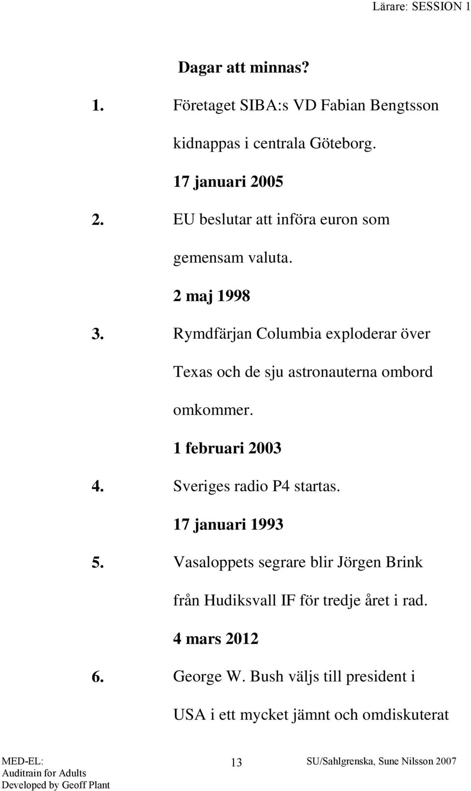 Rymdfärjan Columbia exploderar över Texas och de sju astronauterna ombord omkommer. 1 februari 2003 4. Sveriges radio P4 startas.