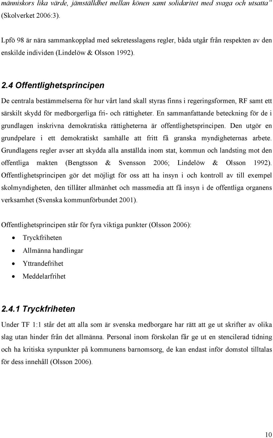 4 Offentlighetsprincipen De centrala bestämmelserna för hur vårt land skall styras finns i regeringsformen, RF samt ett särskilt skydd för medborgerliga fri- och rättigheter.