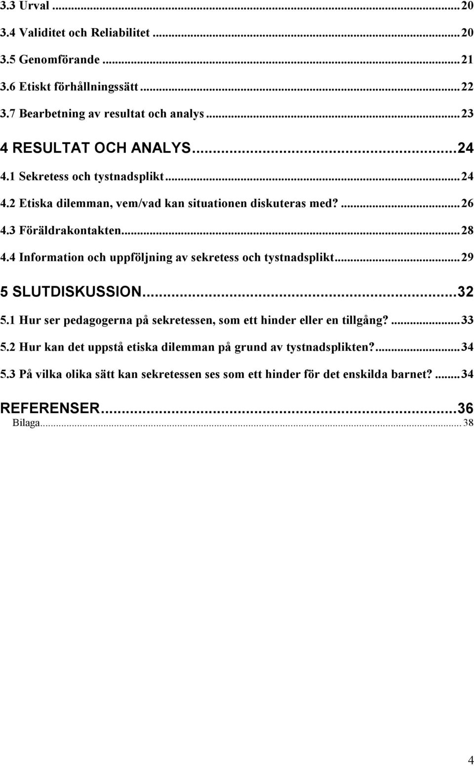 4 Information och uppföljning av sekretess och tystnadsplikt... 29 5 SLUTDISKUSSION... 32 5.1 Hur ser pedagogerna på sekretessen, som ett hinder eller en tillgång?... 33 5.