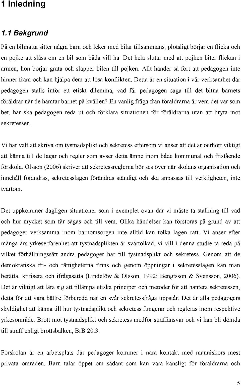 Detta är en situation i vår verksamhet där pedagogen ställs inför ett etiskt dilemma, vad får pedagogen säga till det bitna barnets föräldrar när de hämtar barnet på kvällen?