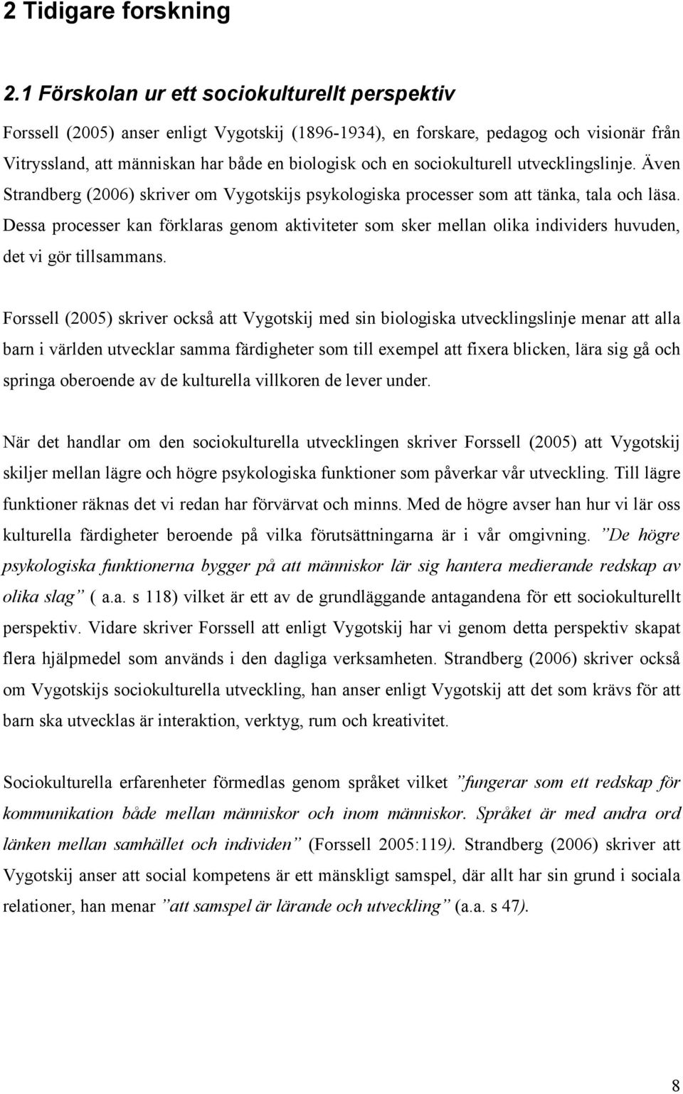 sociokulturell utvecklingslinje. Även Strandberg (2006) skriver om Vygotskijs psykologiska processer som att tänka, tala och läsa.