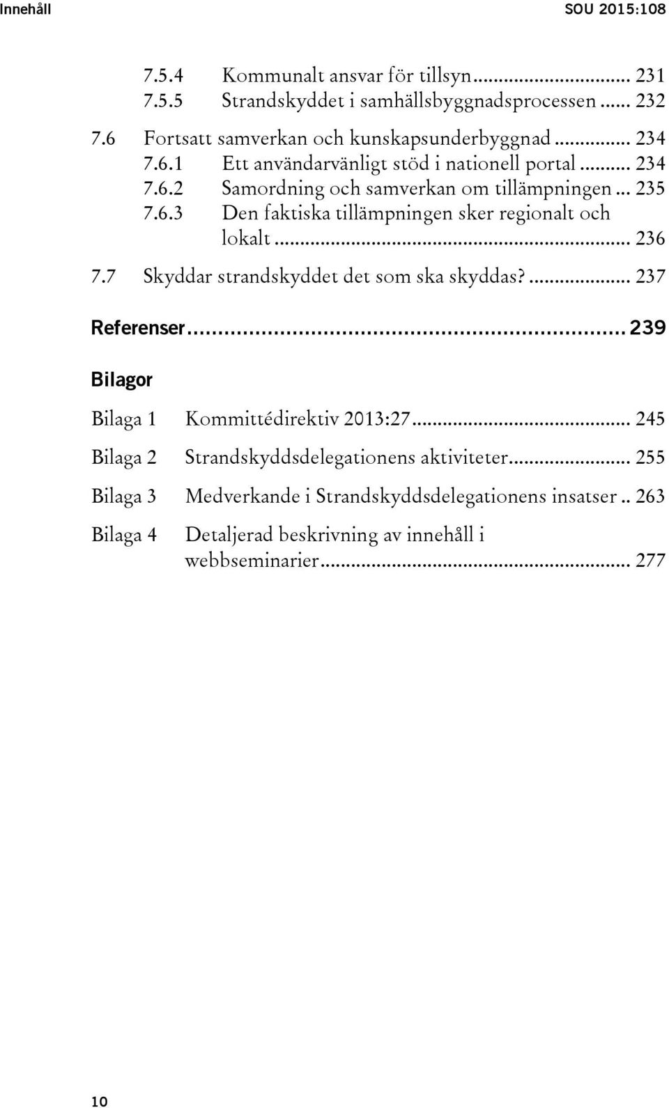 6.3 Den faktiska tillämpningen sker regionalt och lokalt... 236 7.7 Skyddar strandskyddet det som ska skyddas?... 237 Referenser.