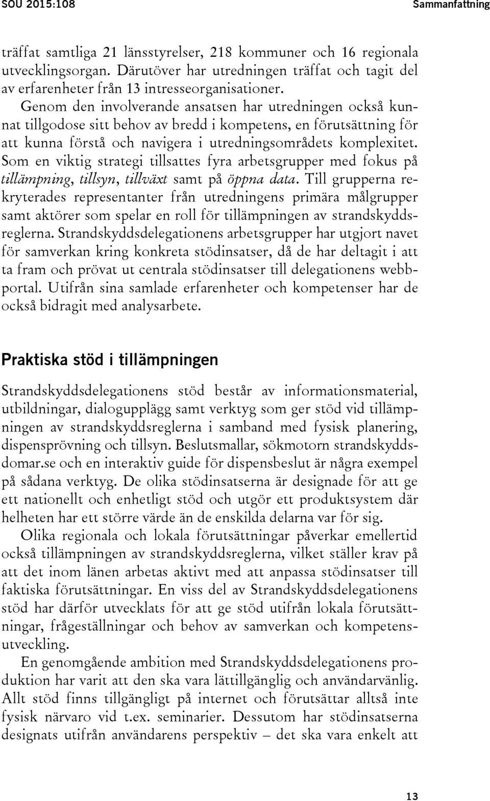 Genom den involverande ansatsen har utredningen också kunnat tillgodose sitt behov av bredd i kompetens, en förutsättning för att kunna förstå och navigera i utredningsområdets komplexitet.