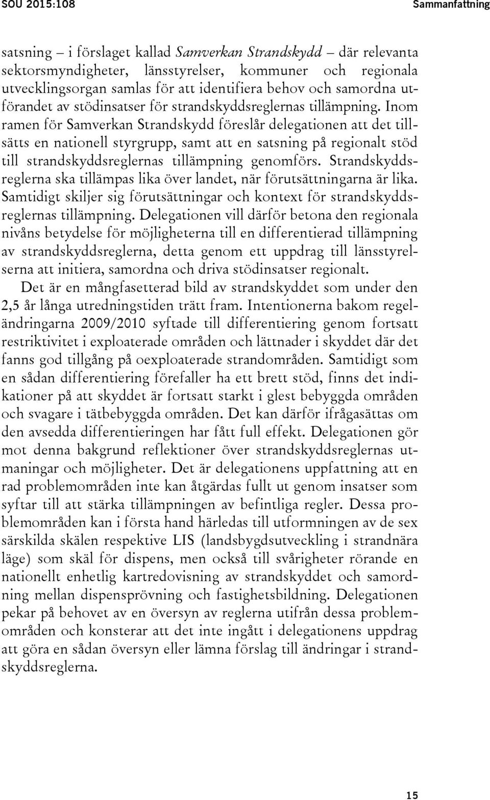 Inom ramen för Samverkan Strandskydd föreslår delegationen att det tillsätts en nationell styrgrupp, samt att en satsning på regionalt stöd till strandskyddsreglernas tillämpning genomförs.