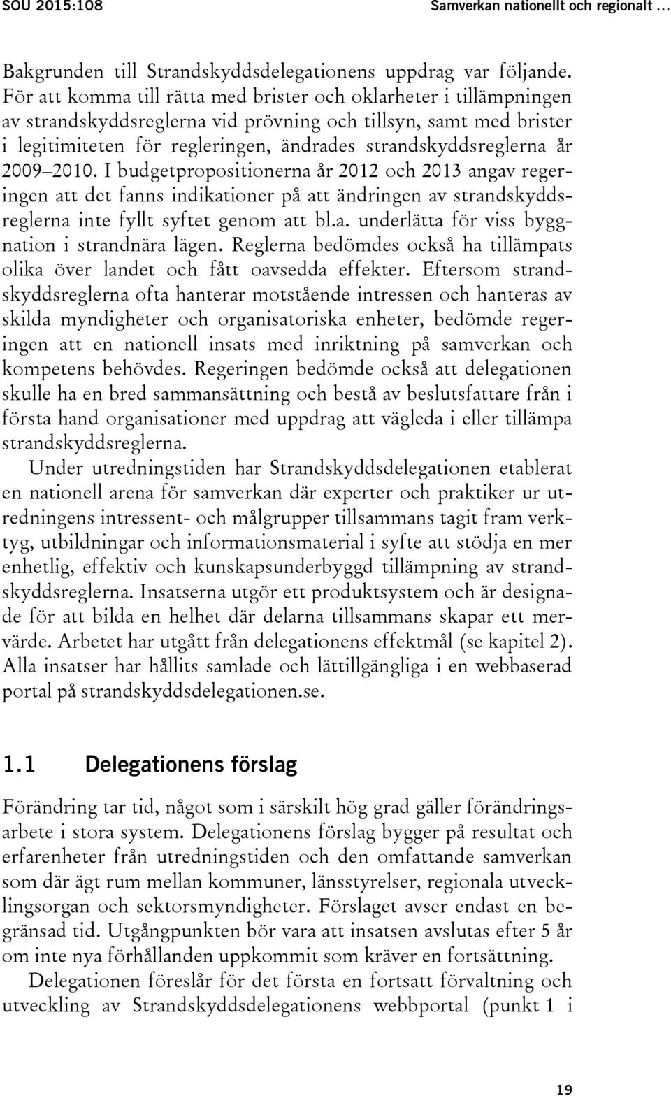 år 2009 2010. I budgetpropositionerna år 2012 och 2013 angav regeringen att det fanns indikationer på att ändringen av strandskyddsreglerna inte fyllt syftet genom att bl.a. underlätta för viss byggnation i strandnära lägen.