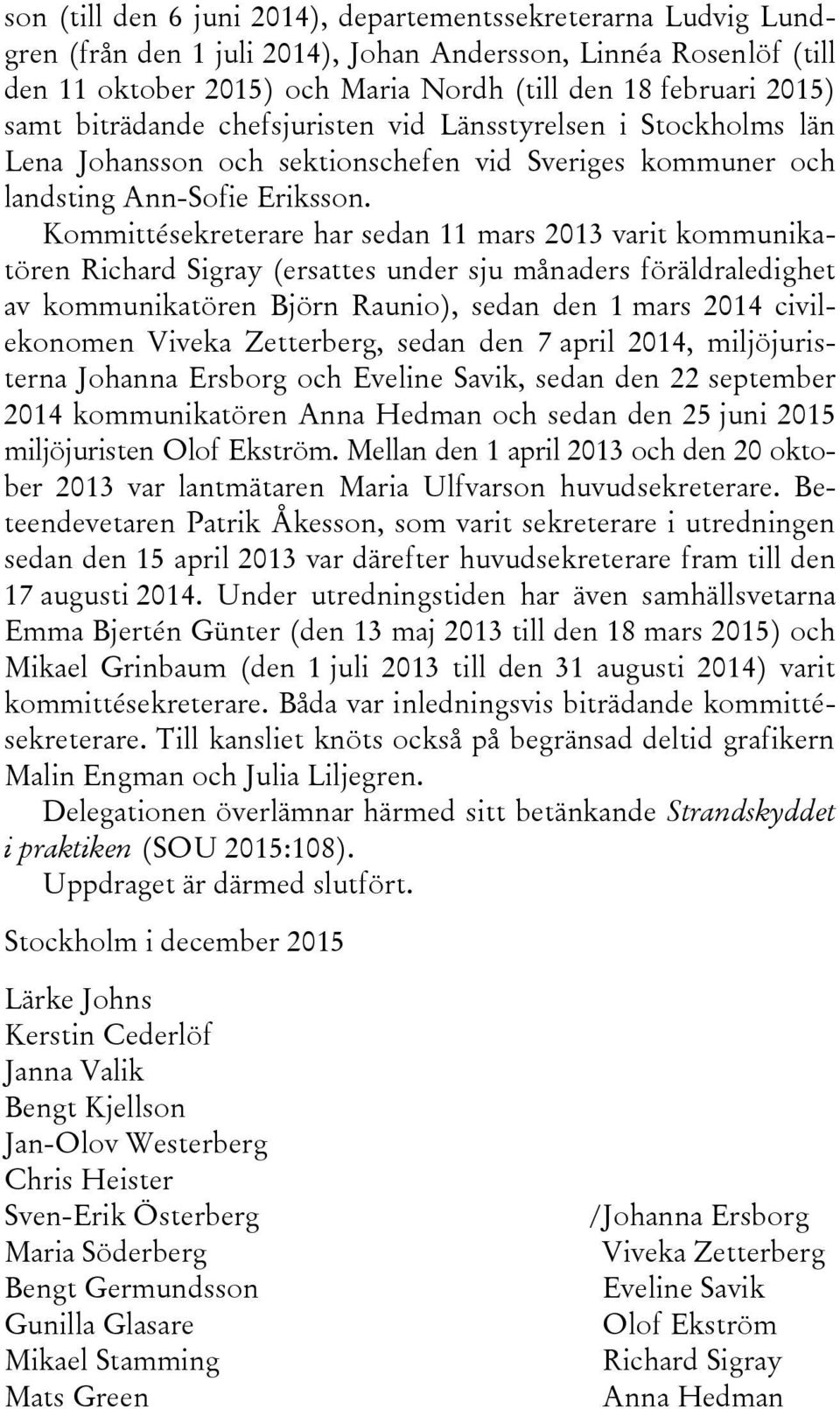 Kommittésekreterare har sedan 11 mars 2013 varit kommunikatören Richard Sigray (ersattes under sju månaders föräldraledighet av kommunikatören Björn Raunio), sedan den 1 mars 2014 civilekonomen