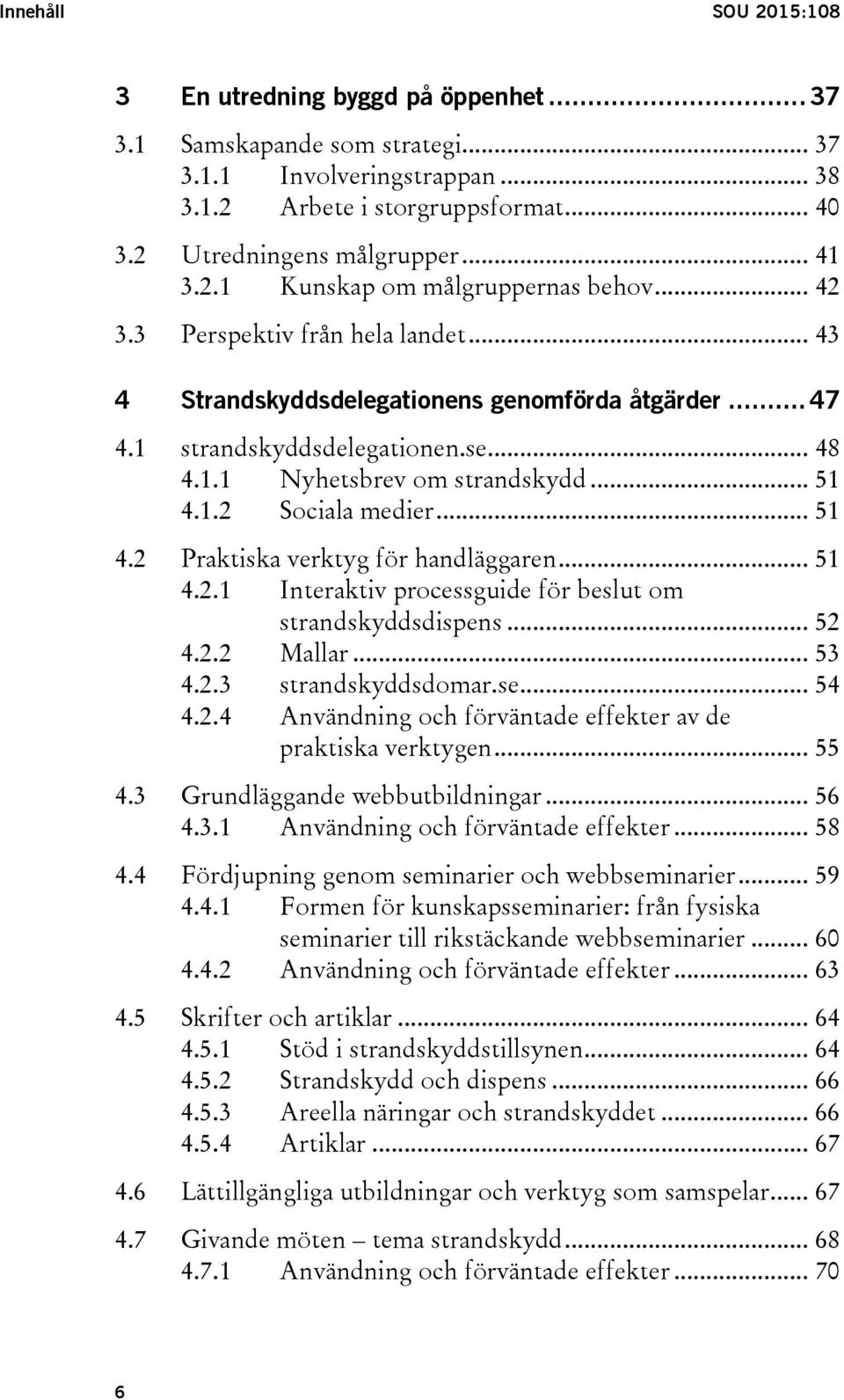 .. 51 4.1.2 Sociala medier... 51 4.2 Praktiska verktyg för handläggaren... 51 4.2.1 Interaktiv processguide för beslut om strandskyddsdispens... 52 4.2.2 Mallar... 53 4.2.3 strandskyddsdomar.se... 54 4.