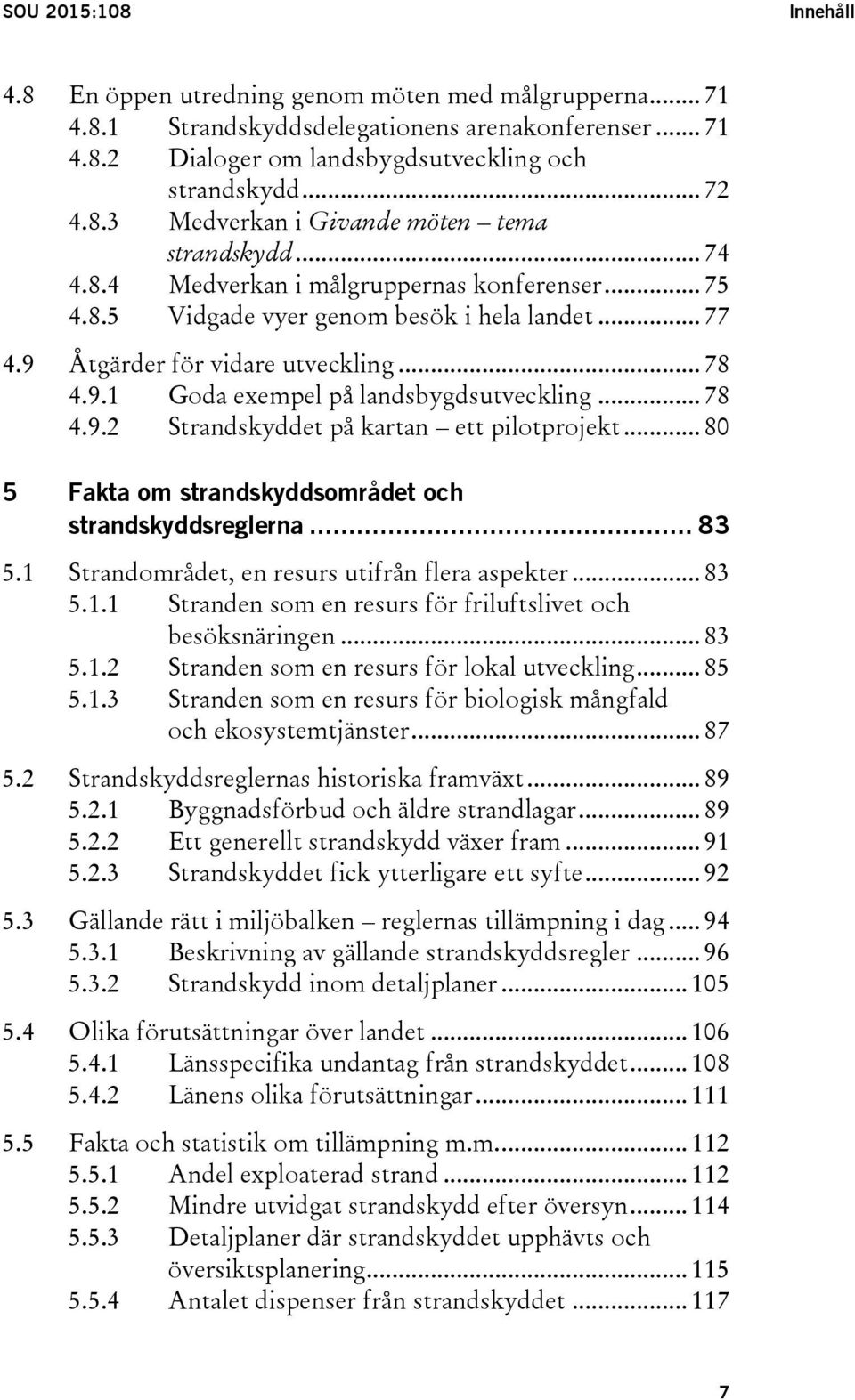 .. 80 5 Fakta om strandskyddsområdet och strandskyddsreglerna... 83 5.1 Strandområdet, en resurs utifrån flera aspekter... 83 5.1.1 Stranden som en resurs för friluftslivet och besöksnäringen... 83 5.1.2 Stranden som en resurs för lokal utveckling.