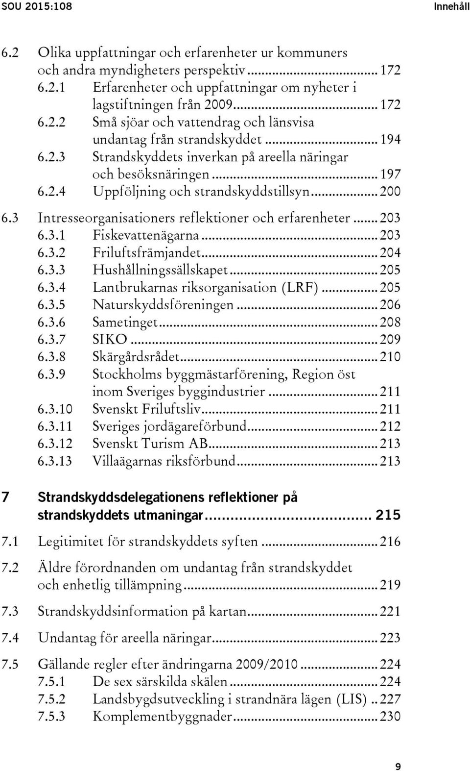 3.1 Fiskevattenägarna... 203 6.3.2 Friluftsfrämjandet... 204 6.3.3 Hushållningssällskapet... 205 6.3.4 Lantbrukarnas riksorganisation (LRF)... 205 6.3.5 Naturskyddsföreningen... 206 6.3.6 Sametinget.