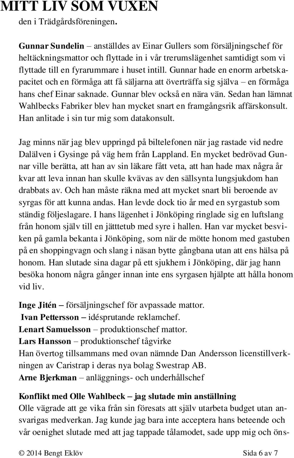 Gunnar hade en enorm arbetskapacitet och en förmåga att få säljarna att överträffa sig själva en förmåga hans chef Einar saknade. Gunnar blev också en nära vän.