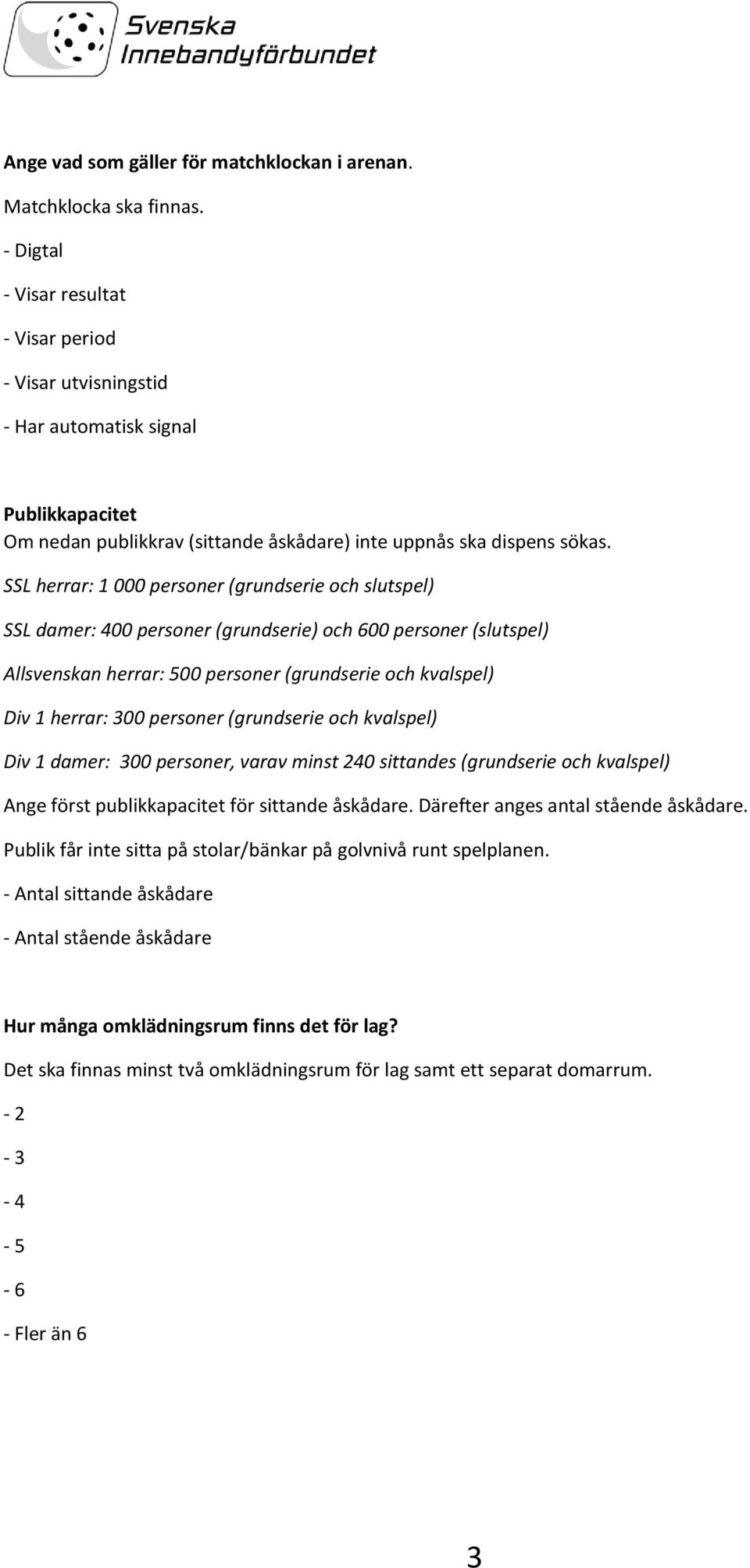 SSL herrar: 1 000 personer (grundserie och slutspel) SSL damer: 400 personer (grundserie) och 600 personer (slutspel) Allsvenskan herrar: 500 personer (grundserie och kvalspel) Div 1 herrar: 300