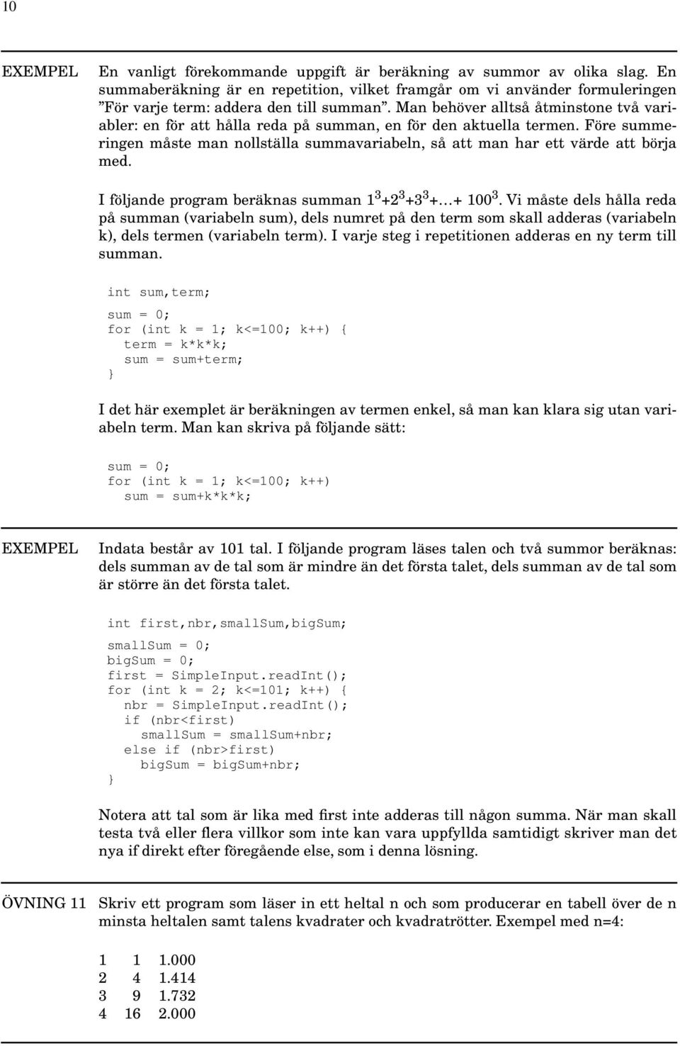 I följande program beräknas summan 1 3 +2 3 +3 3 + + 100 3. Vi måste dels hålla reda på summan (variabeln sum), dels numret på den term som skall adderas (variabeln k), dels termen (variabeln term).