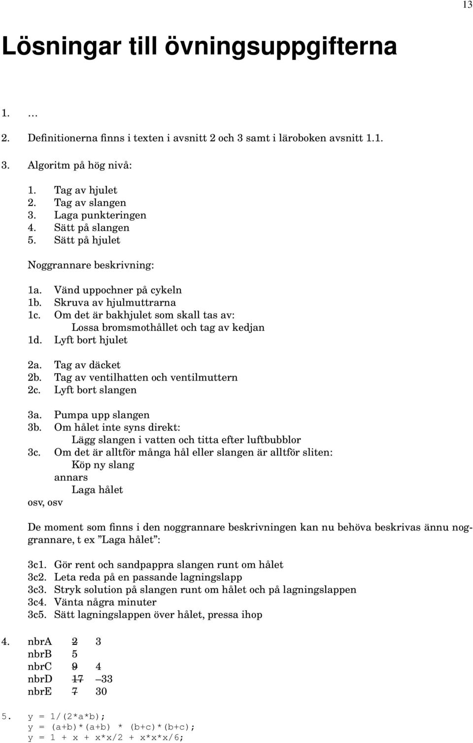 Om det är bakhjulet som skall tas av: Lossa bromsmothållet och tag av kedjan 1d. Lyft bort hjulet 2a. Tag av däcket 2b. Tag av ventilhatten och ventilmuttern 2c. Lyft bort slangen 3a.